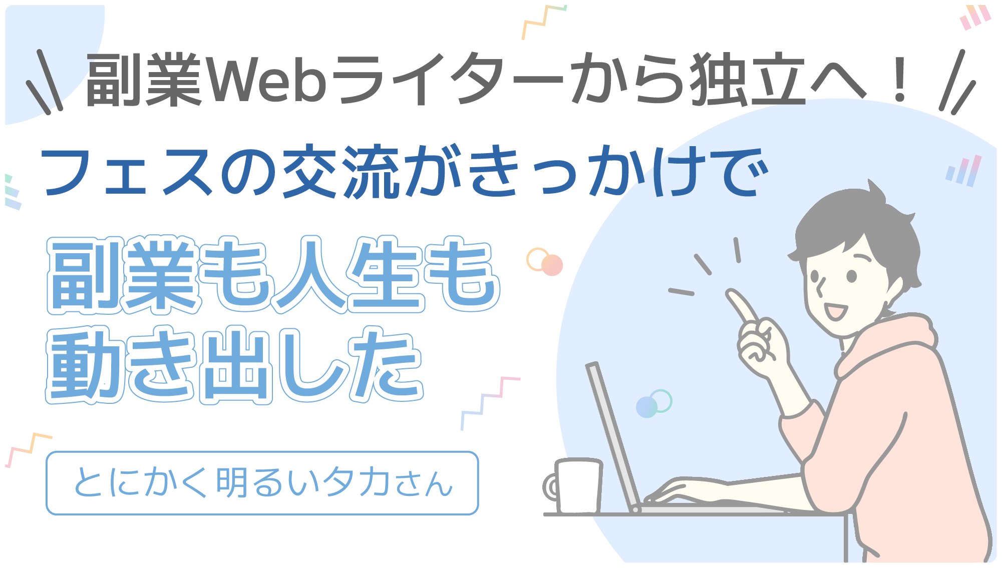 副業Webライターから独立へ！フェスの交流がきっかけで副業も人生も動き出した とにかく明るいタカさん